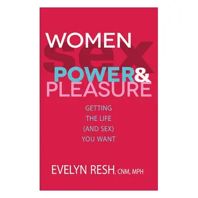 "Women, Sex, Power, & Pleasure: Getting the Life (and Sex) You Want" - "" ("Resh Evelyn")(Paperb