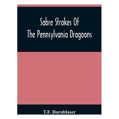 "Sabre Strokes Of The Pennsylvania Dragoons: In The War Of 1861-1865; Interspersed With Personal