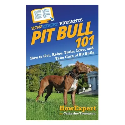 "Pit Bull 101: How to Get, Raise, Train, Love, and Take Care of Pit Bulls" - "" ("Thompson Cathe