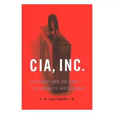 "CIA, Inc.: Espionage and the Craft of Business Intelligence" - "" ("Rustmann F. W.")(Paperback)