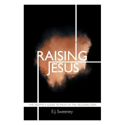 "Raising Jesus: The Skeptic's Guide to Faith in the Resurrection" - "" ("Sweeney E. J.")(Paperba