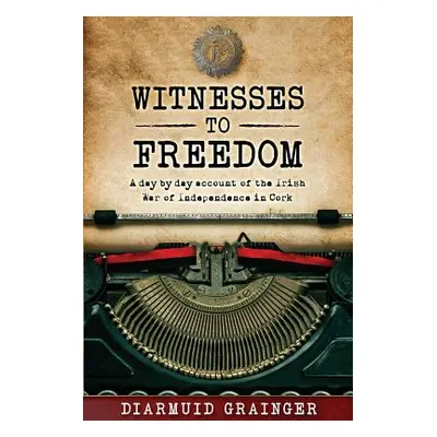 "Witnesses to Freedom: A Day by Day Account of the Irish War of Independence in Cork" - "" ("Gra