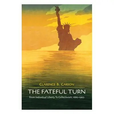 "The Fateful Turn: From Individual Liberty to Collectivism 1880-1960" - "" ("Carson Clarence B."