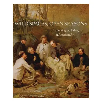 "Wild Spaces, Open Seasons, 27: Hunting and Fishing in American Art" - "" ("Sharp Kevin")(Paperb