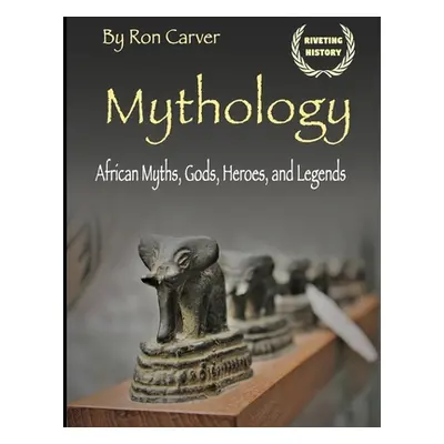 "Mythology: African Myths, Gods, Heroes, and Legends" - "" ("Carver Ron")(Paperback)