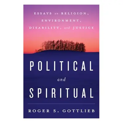 "Political and Spiritual: Essays on Religion, Environment, Disability, and Justice" - "" ("Gottl