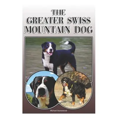 "The Greater Swiss Mountain Dog: A Complete and Comprehensive Owners Guide To: Buying, Owning, H