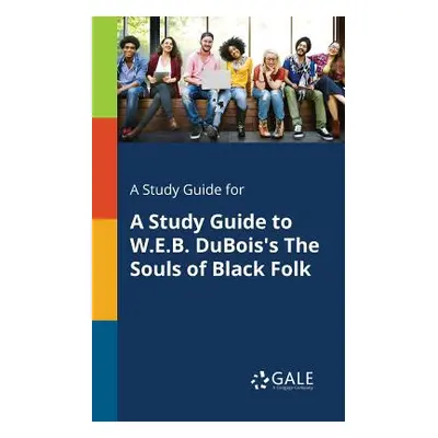 "A Study Guide for A Study Guide to W.E.B. DuBois's The Souls of Black Folk" - "" ("Gale Cengage