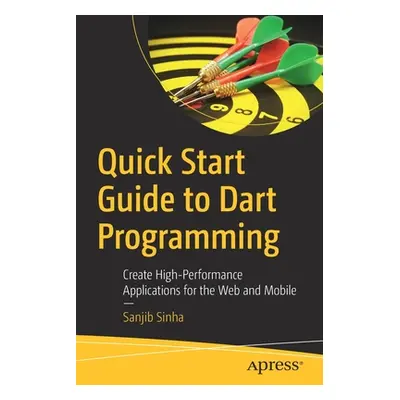 "Quick Start Guide to Dart Programming: Create High-Performance Applications for the Web and Mob