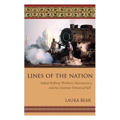 "Lines of the Nation: Indian Railway Workers, Bureaucracy, and the Intimate Historical Self" - "