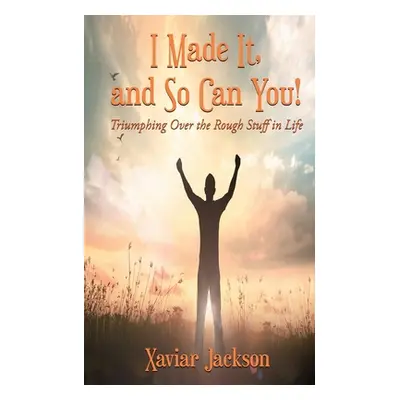 "I Made It, and So Can You! - Triumphing Over the Rough Stuff in Life" - "" ("Jackson Xaviar")(P