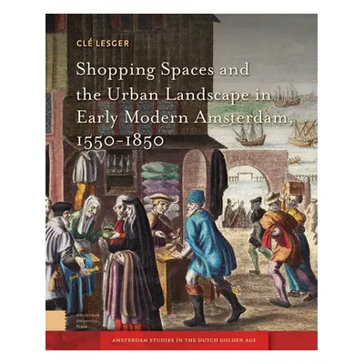 "Shopping Spaces and the Urban Landscape in Early Modern Amsterdam, 1550-1850" - "" ("Lesger CL"