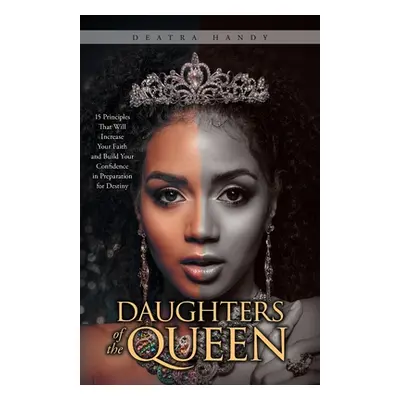 "Daughters of the Queen: 15 Principles That Will Increase Your Faith and Build Your Confidence i