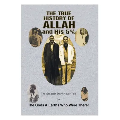 "The True History of Allah and His 5%: The Greatest Story Never Told by the Gods & Earths Who We