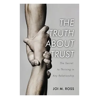 "The Truth About Trust: The Secret to Thriving in Any Relationship" - "" ("Ross Joi M.")(Paperba