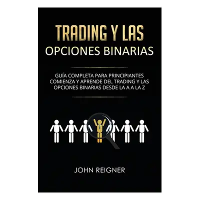 "Trading y las Opciones Binarias: Gua Completa Para Principiantes Comienza Y Aprende Del Trading