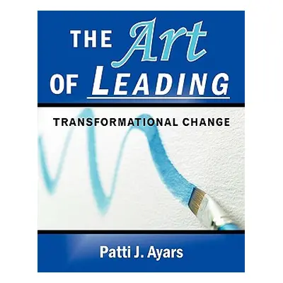 "The Art of Leading Transformational Change" - "" ("Ayars Patti J.")(Paperback)