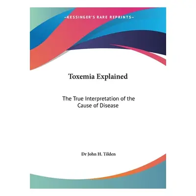 "Toxemia Explained: The True Interpretation of the Cause of Disease" - "" ("Tilden John H.")(Pap