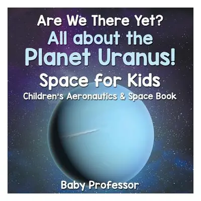 "Are We There Yet? All About the Planet Uranus! Space for Kids - Children's Aeronautics & Space 