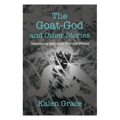 "The Goat-God and Other Stories: Cautionary Tales For Peculiar People" - "" ("Grace Kalen")(Pape