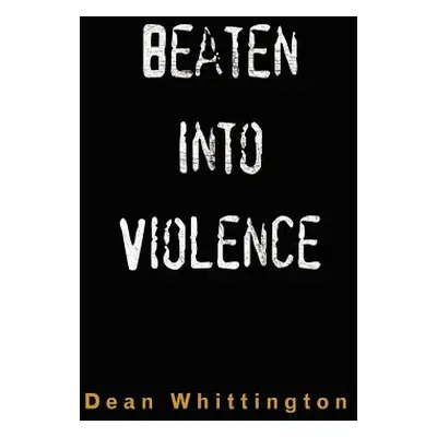 "Beaten Into Violence: Anger, Masculinities, Alcohol, Narcotics" - "" ("Whittington Dean")(Pevná