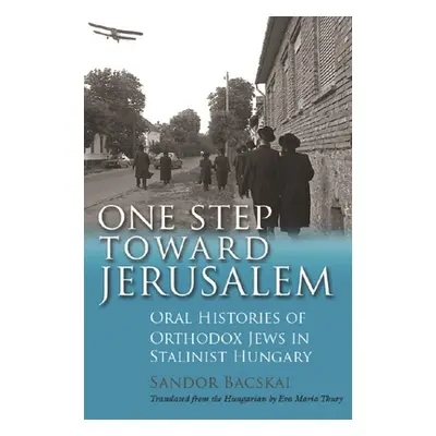 "One Step Toward Jerusalem: Oral Histories of Orthodox Jews in Stalinist Hungary" - "" ("Bacskai