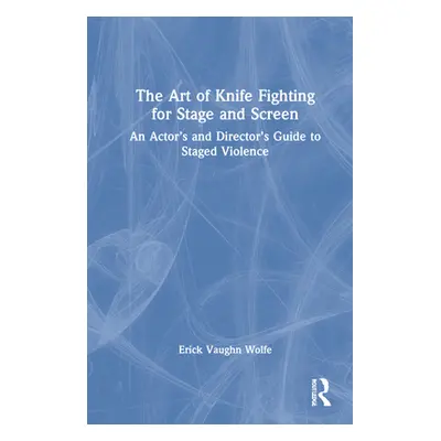 "The Art of Knife Fighting for Stage and Screen: An Actor's and Director's Guide to Staged Viole