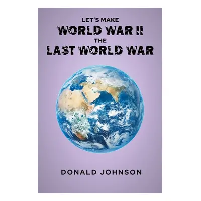 "Let's Make World War II the Last World War" - "" ("Johnson Donald")(Paperback)