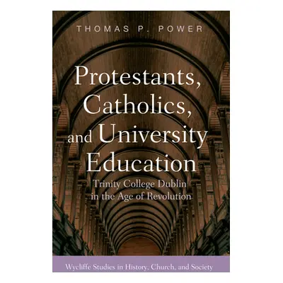 "Protestants, Catholics, and University Education: Trinity College Dublin in the Age of Revoluti