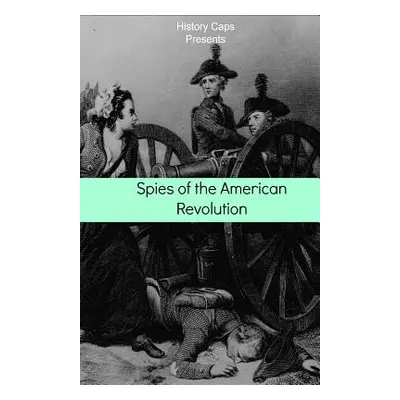 "Spies of the American Revolution: The History of George Washington's Secret Spying Ring (The Cu