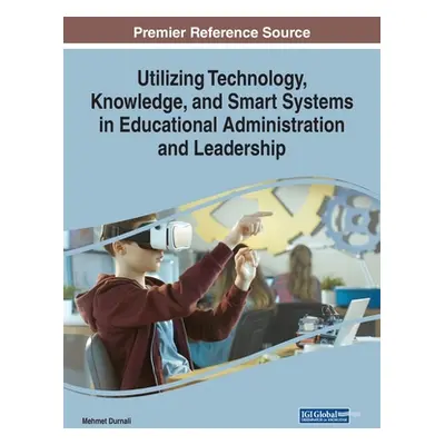 "Utilizing Technology, Knowledge, and Smart Systems in Educational Administration and Leadership