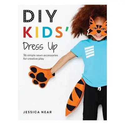 "DIY Kids' Dress Up: 36 Simple Sewn Accessories for Creative Play" - "" ("Near Jessica")(Paperba