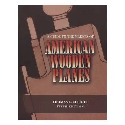 "A Guide to the Makers of American Wooden Planes, Fifth Edition" - "" ("Elliott Thomas L.")(Pape