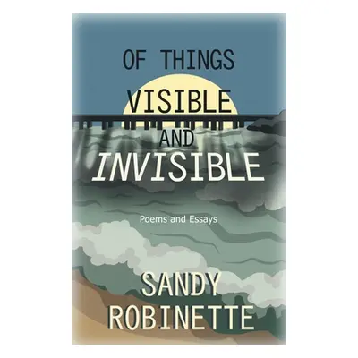 "Of Things Visible and Invisible: Poems and Essays" - "" ("Robinette Sandy")(Paperback)