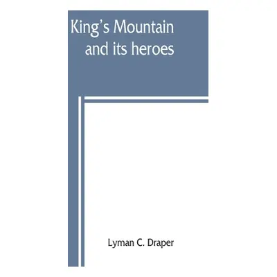 "King's Mountain and its heroes: history of the Battle of King's Mountain, October 7th, 1780, an