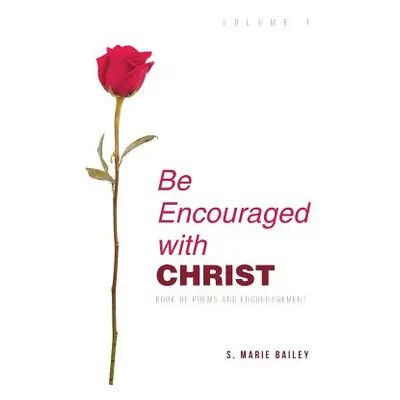 "Be Encouraged with Christ: Volume 1 Book of Poems and Encouragement" - "" ("Bailey S. Marie")(P