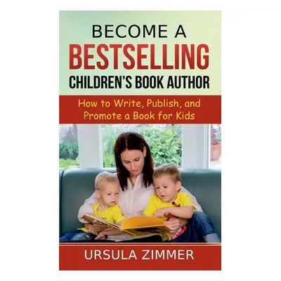 "Become A Bestselling Children's Book Author: How to Write, Publish, and Promote a Book for Kids