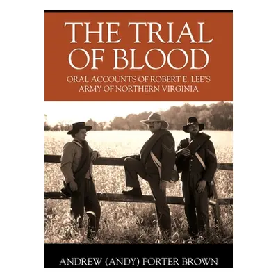 "The Trial of Blood: Oral Accounts of Robert E. Lee's Army of Northern Virginia" - "" ("Brown An