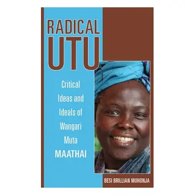 "Radical Utu: Critical Ideas and Ideals of Wangari Muta Maathai" - "" ("Muhonja Besi Brillian")(