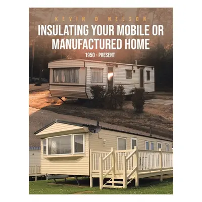 "Insulating Your Mobile or Manufactured Home: 1950 - Present" - "" ("Nelson Kevin D.")(Paperback