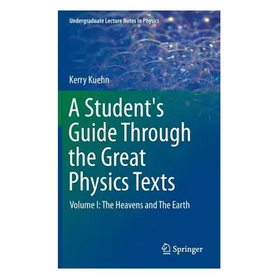 "A Student's Guide Through the Great Physics Texts: Volume I: The Heavens and the Earth" - "" ("