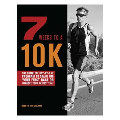 "7 Weeks to a 10k: The Complete Day-By-Day Program to Train for Your First Race or Improve Your 