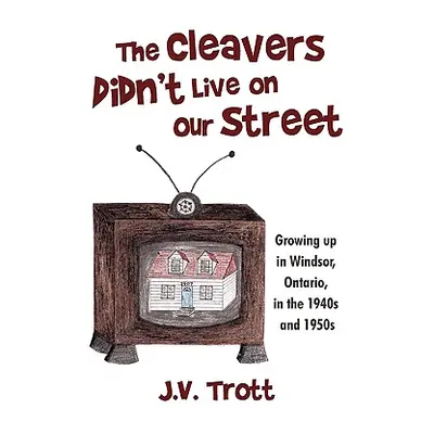 "The Cleaver's Didn't Live on Our Street: Growing Up in Windsor, Ontario, in the 1940s and 1950s