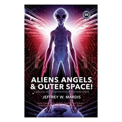 "ALIENS, ANGELS & OUTER SPACE! A Biblical Investigation into Life Beyond Earth" - "" ("Mardis Je