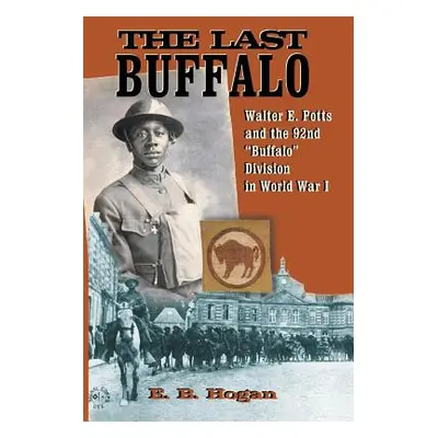 "The Last Buffalo: Walter E. Potts and the 92nd Buffalo" Division in World War I"" - "" ("Hogan 