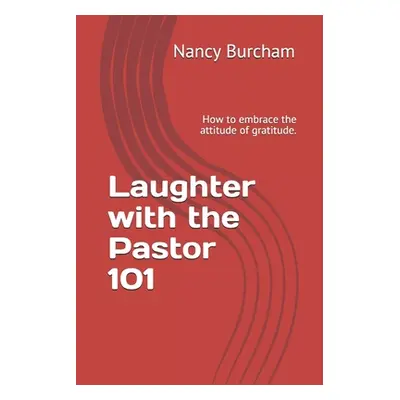 "Laughter with the Pastor 101: How to embrace the attitude of gratitude." - "" ("Burcham Nancy")