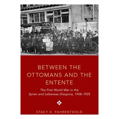 "Between the Ottomans and the Entente: The First World War in the Syrian and Lebanese Diaspora, 