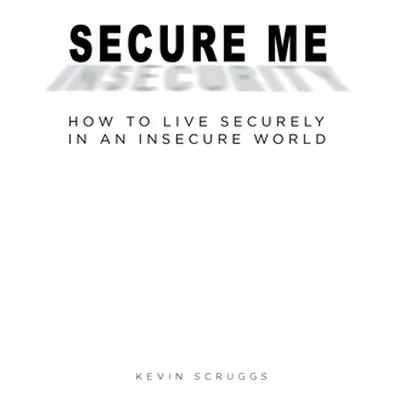 "Secure Me: How to Live Securely in an Insecure World" - "" ("Scruggs Kevin")(Paperback)