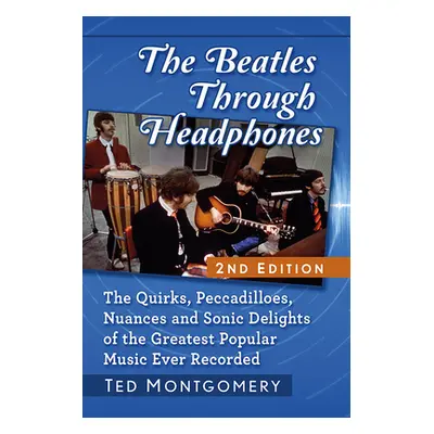 "The Beatles Through Headphones: The Quirks, Peccadilloes, Nuances and Sonic Delights of the Gre