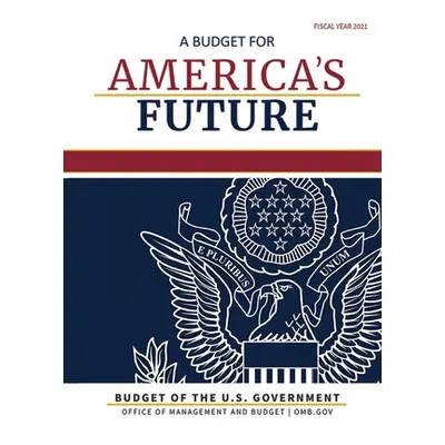 "Budget of the United States, Fiscal Year 2021: A Budget for America's Future" - "" ("Omb")(Pape